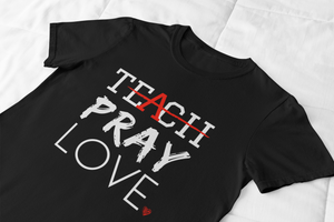 Teach Pray Love T-shirt- BLACK (Unisex sizing)